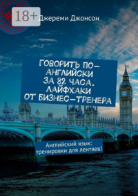Говорить по-английски за 82 часа. Лайфхаки от бизнес-тренера. Английский язык: тренировки для лентяев!