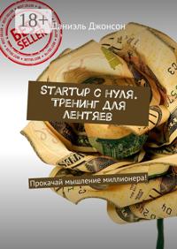 Startup с нуля. Тренинг для лентяев. Прокачай мышление миллионера!
