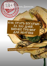 Как стать богатым за 300 дней. Бизнес-тренинг для лентяев. Прокачай мышление миллионера!