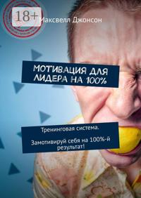 Мотивация для Лидера на 100%. Тренинговая система. Замотивируй себя на 100%-й результат!