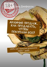 Алхимия продаж. Как продавать, чтобы покупали все? 100%-ная гарантия результата через 7 дней