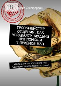 Гроссмейстер общения. Как управлять людьми при помощи 7 приёмов НЛП. Успей занять своё место под Солнцем, завтра будет поздно!