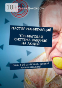 Мастер манипуляций. Тренинговая система влияния на людей. Стань в 10 раз богаче. Успевай жить и отдыхать!