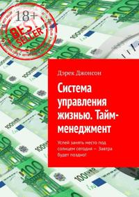 Система управления жизнью. Тайм-менеджмент. Успей занять место под солнцем сегодня – завтра будет поздно!