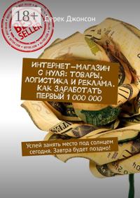 Интернет-магазин с нуля: товары, логистика и реклама. Как заработать первый 1 000 000. Успей занять место под солнцем сегодня. Завтра будет поздно!