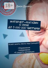 Интернет-магазин с нуля до 3 000 000 чистыми. Успей занять место под Солнцем! Упражнения+ежедневник+4 секрета мотивации