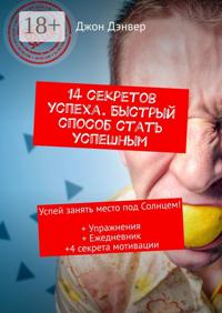 14 секретов успеха. Быстрый способ стать успешным. Успей занять место под Солнцем! + Упражнения + Ежедневник + 4 секрета мотивации