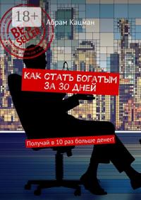 Как стать богатым за 30 дней. Получай в 10 раз больше денег!