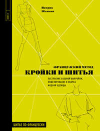 Французский метод кройки и шитья. Построение базовой выкройки, моделирование и сборка модной одежды