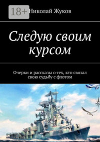 Следую своим курсом. Очерки и рассказы о тех, кто связал свою судьбу с флотом