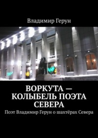 Воркута – колыбель поэта Севера. Поэт Владимир Герун о шахтёрах Севера