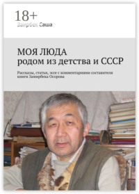 МОЯ ЛЮДА родом из детства и СССР. Рассказы, статьи, эссе с комментариями составителя книги Замирбека Осорова