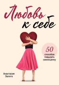 Любовь к себе. 50 способов повысить самооценку