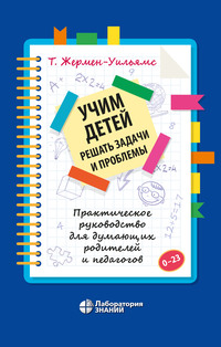 Учим детей решать задачи и проблемы. Практическое руководство для думающих родителей и педагогов