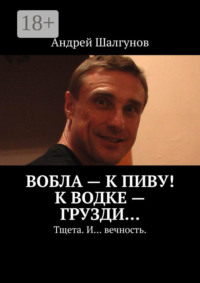 Вобла – к пиву! К водке – грузди… Тщета. И… вечность.