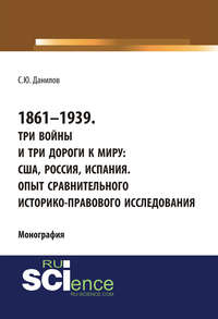 1861–1939. Три войны и три дороги к миру: США, Россия Испания. Опыт сравнительного историко-правового исследования. (Монография)