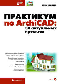 Практикум по ArchiCAD. 30 актуальных проектов