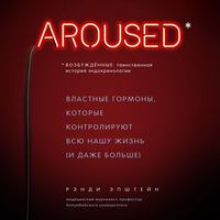 Возбуждённые: таинственная история эндокринологии. Властные гормоны, которые контролируют всю нашу жизнь (и даже больше)
