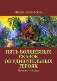Пять волшебных сказок об удивительных героях. Новеллы-сказки