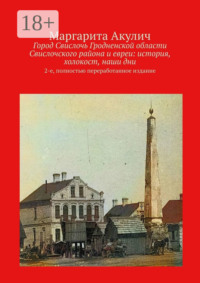 Город Свислочь Гродненской области Свислочского района и евреи: история, холокост, наши дни. 2-е, полностью переработанное издание