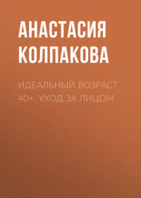 Идеальный возраст 40+. Уход за лицом