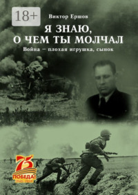 Я знаю, о чем ты молчал. Война – плохая игрушка, сынок