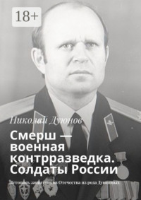 Смерш – военная контрразведка. Солдаты России. Летопись защитников Отечества из рода Дуюновых
