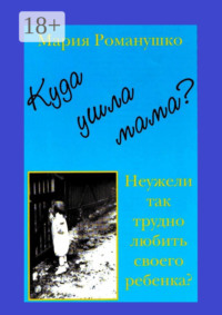 Куда ушла мама? Неужели так трудно любить своего ребёнка?