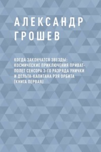 Когда закончатся звезды: космические приключения приват-полет сенсора 3-го разряда Унички и дельта-капитана Рэя Орбита (книга первая)