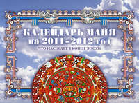 Календарь майя на 2011-2012 г. Что нас ждет в конце эпохи
