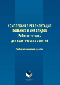 Комплексная реабилитация больных и инвалидов. Рабочая тетрадь для практических занятий. Учебно-методическое пособие