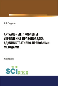 Актуальные проблемы укрепления правопорядка административно-правовыми методами. (Адъюнктура, Аспирантура, Бакалавриат, Магистратура). Монография.