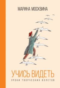 Учись видеть. Уроки творческих взлетов