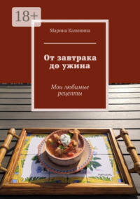 От завтрака до ужина. Мои любимые рецепты