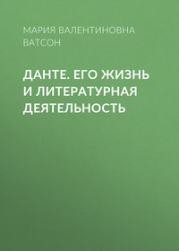Данте. Его жизнь и литературная деятельность