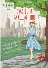 Счастье в каждом дне. История девушки, которая не хотела жить, как все