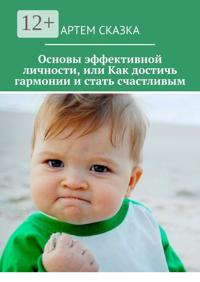 Основы эффективной личности, или Как достичь гармонии и стать счастливым