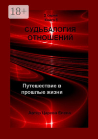 Судьбалогия отношений. Путешествие в прошлые жизни. 2-я серия. Книга 6