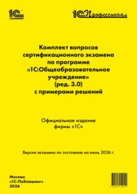 Комплект вопросов сертификационного экзамена «1С:Профессионал» по программе «1С:Общеобразовательное учреждение» (ред. 3.0) с примерами решений (pdf + epub). Версия экзамена – июнь 2026 г.