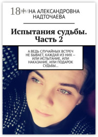 Испытания судьбы. Часть 2. А ведь случайных встреч не бывает, каждая из них – или испытание, или наказание, или подарок судьбы…