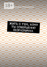 Жить с тем, кому ты совершенно безразлична