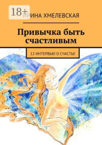 Привычка быть счастливым. 12 интервью о счастье