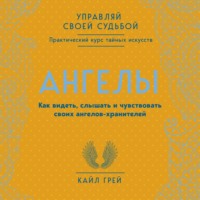 Ангелы. Как видеть, слышать и чувствовать своих ангелов-хранителей