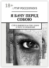 Я БАЧУ ПЕРЕД СОБОЮ. Стій! Я дивлюся на тебе. Я бачу із чого ти зроблений