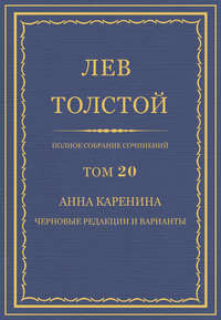 Полное собрание сочинений. Том 20. Анна Каренина. Черновые редакции и варианты