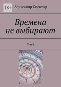 Времена не выбирают. Том 1