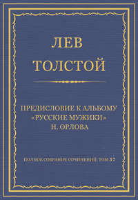 Полное собрание сочинений. Том 37. Произведения 1906–1910 гг. Предисловие к альбому «Русские мужики» Н. Орлова