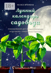 Лунный календарь садовода. Планирование дел в саду и огороде в согласии с энергиями Космоса