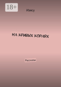 На кривых корнях. Рассказы