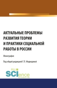 Актуальные проблемы развития теории и практики социальной работы в России. (Аспирантура, Бакалавриат, Магистратура). Монография.